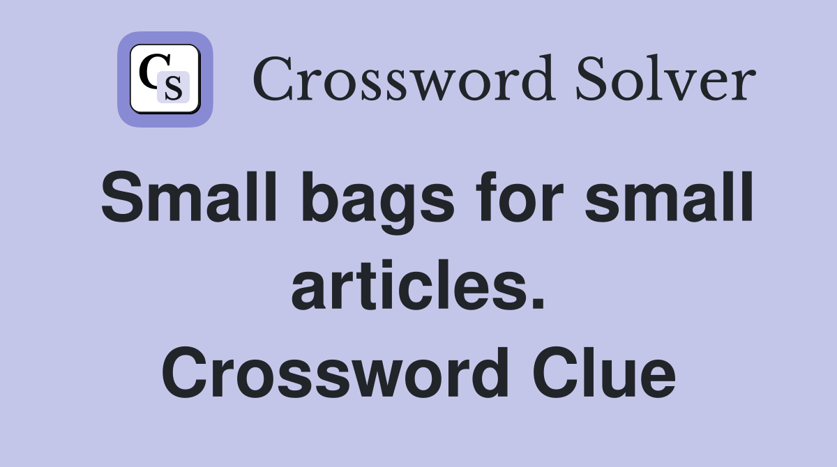 Small bags for small articles. Crossword Clue Answers Crossword Solver
